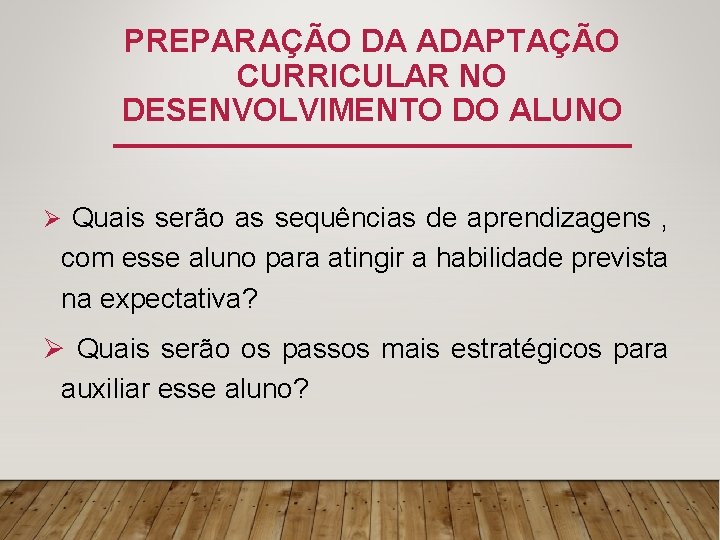 PREPARAÇÃO DA ADAPTAÇÃO CURRICULAR NO DESENVOLVIMENTO DO ALUNO Ø Quais serão as sequências de