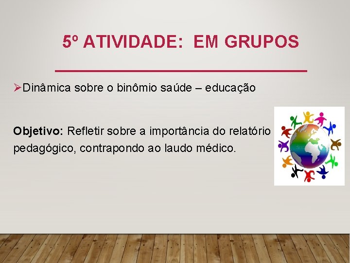 5º ATIVIDADE: EM GRUPOS ØDinâmica sobre o binômio saúde – educação Objetivo: Refletir sobre