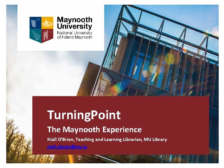 Turning. Point The Maynooth Experience Niall O’Brien, Teaching and Learning Librarian, MU Library niall.