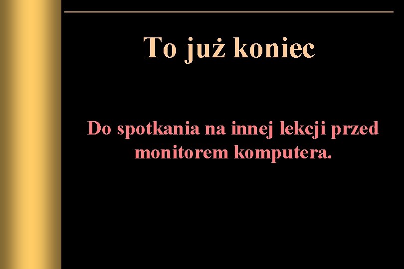 To już koniec Do spotkania na innej lekcji przed monitorem komputera. 