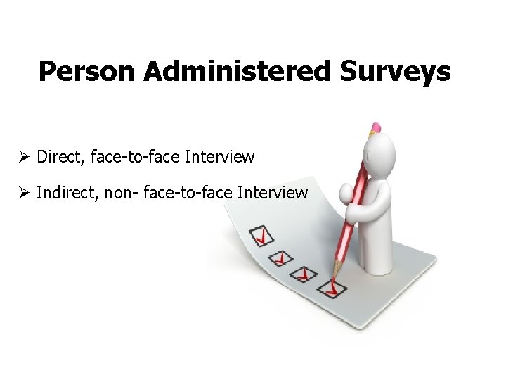 Person Administered Surveys Ø Direct, face-to-face Interview Ø Indirect, non- face-to-face Interview 