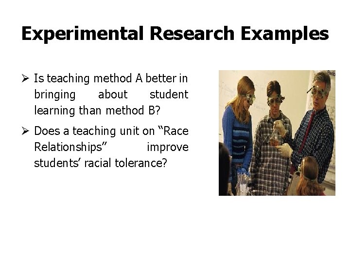 Experimental Research Examples Ø Is teaching method A better in bringing about student learning
