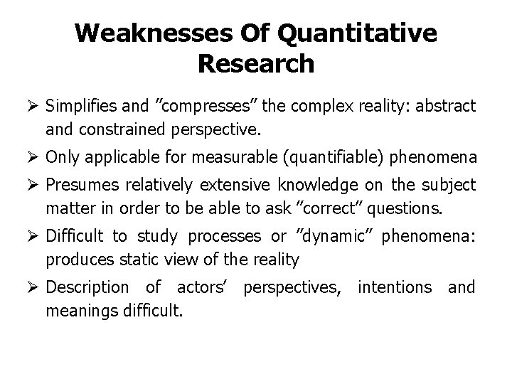 Weaknesses Of Quantitative Research Ø Simplifies and ”compresses” the complex reality: abstract and constrained