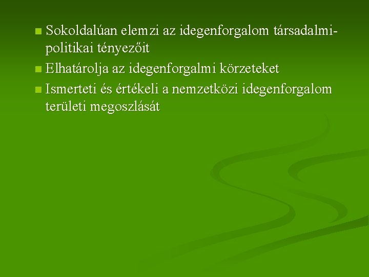 Sokoldalúan elemzi az idegenforgalom társadalmipolitikai tényezőit n Elhatárolja az idegenforgalmi körzeteket n Ismerteti és