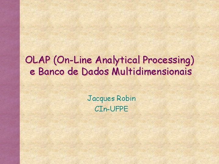 OLAP (On-Line Analytical Processing) e Banco de Dados Multidimensionais Jacques Robin CIn-UFPE 