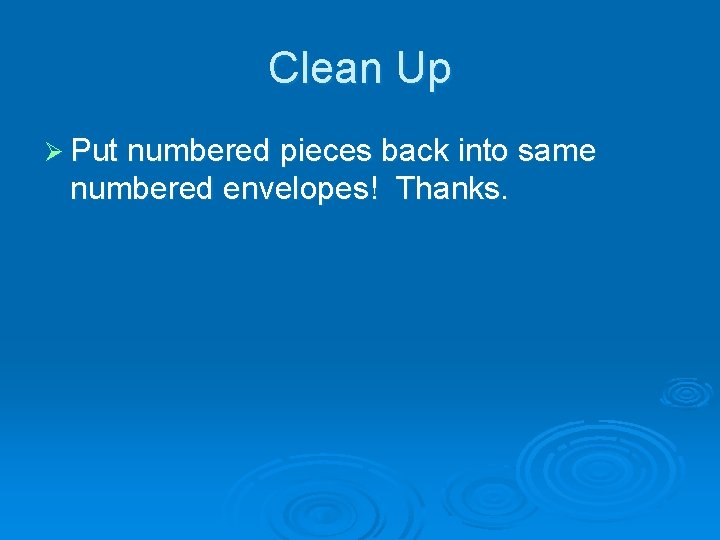 Clean Up Ø Put numbered pieces back into same numbered envelopes! Thanks. Clean Up Ø Put numbered pieces back into same numbered envelopes! Thanks.