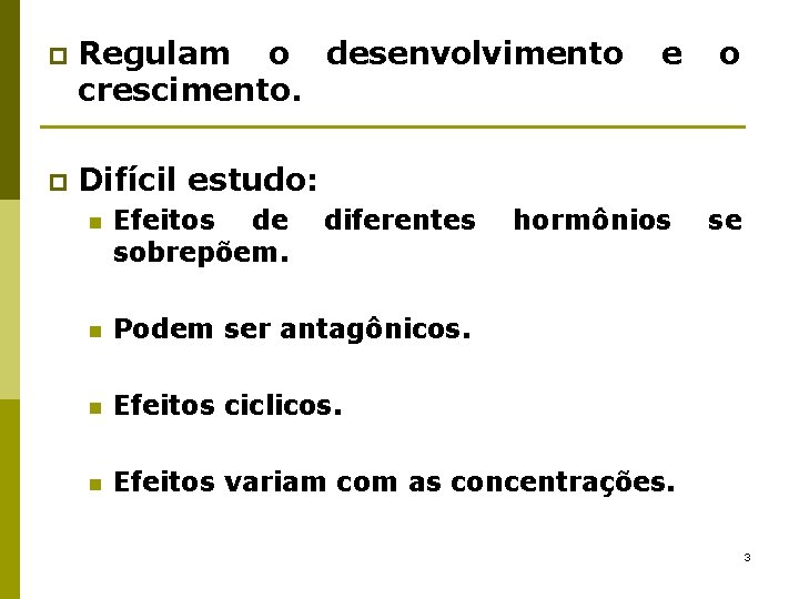 p Regulam o desenvolvimento crescimento. p Difícil estudo: diferentes e n Efeitos de sobrepõem.