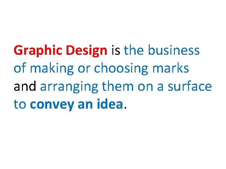 Graphic Design is the business of making or choosing marks and arranging them on