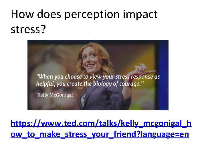 How does perception impact stress? https: //www. ted. com/talks/kelly_mcgonigal_h ow_to_make_stress_your_friend? language=en 