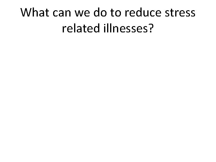 What can we do to reduce stress related illnesses? 