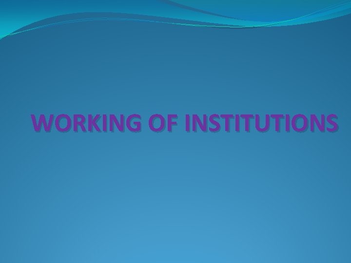 WORKING OF INSTITUTIONS 