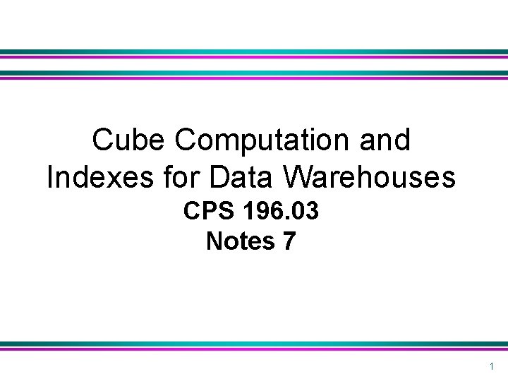 Cube Computation and Indexes for Data Warehouses CPS 196. 03 Notes 7 1 