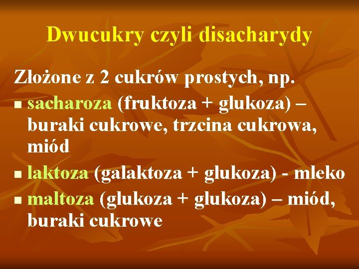 Dwucukry czyli disacharydy Złożone z 2 cukrów prostych, np. n sacharoza (fruktoza + glukoza)