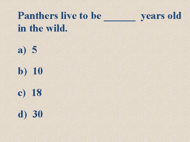 Panthers live to be ______ years old in the wild. a) 5 b) 10