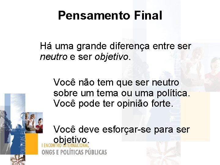 Pensamento Final Há uma grande diferença entre ser neutro e ser objetivo. Você não