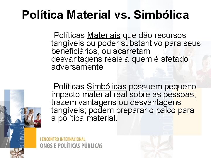 Política Material vs. Simbólica Políticas Materiais que dão recursos tangíveis ou poder substantivo para