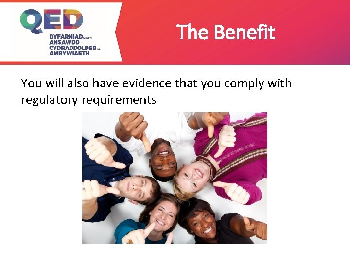 The Benefit You will also have evidence that you comply with regulatory requirements 