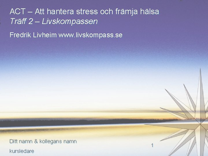 ACT – Att hantera stress och främja hälsa Träff 2 – Livskompassen Fredrik Livheim