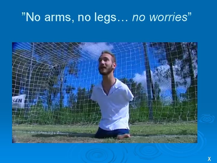 ”No arms, no legs… no worries” X 