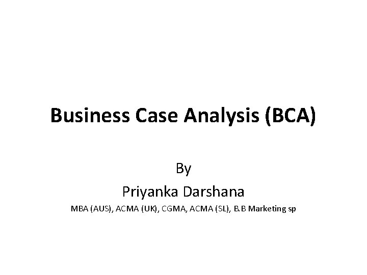 Business Case Analysis (BCA) By Priyanka Darshana MBA (AUS), ACMA (UK), CGMA, ACMA (SL),