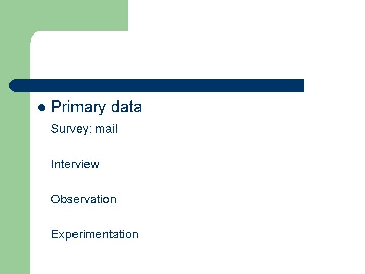 l Primary data Survey: mail Interview Observation Experimentation 