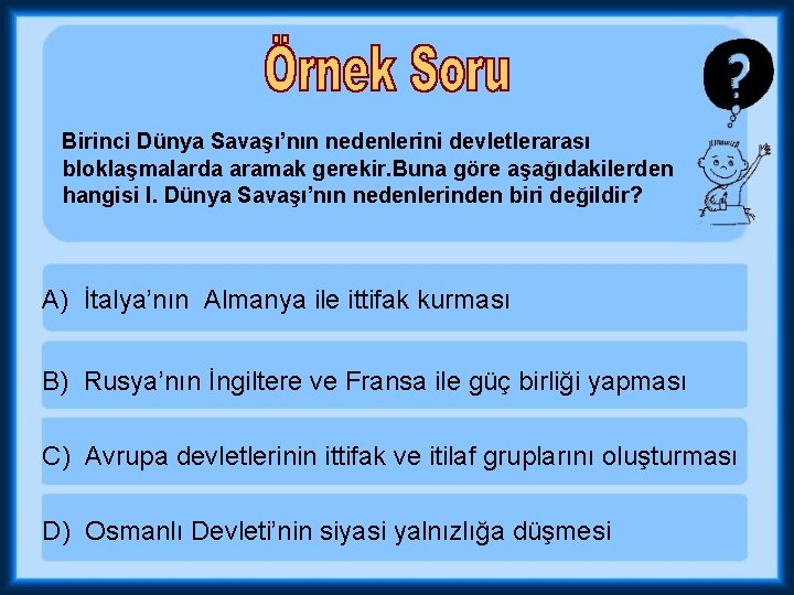  Birinci Dünya Savaşı’nın nedenlerini devletlerarası bloklaşmalarda aramak gerekir. Buna göre aşağıdakilerden hangisi I.