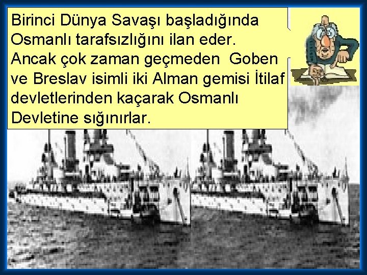 Birinci Dünya Savaşı başladığında Osmanlı tarafsızlığını ilan eder. Ancak çok zaman geçmeden Goben ve