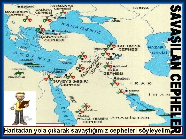 Haritadan yola çıkarak savaştığımız cepheleri söyleyelim 