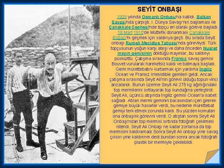 SEYİT ONBAŞI 1909 yılında Osmanlı Ordusu'na katıldı. Balkan Savaşı'nda çarpıştı. I. Dünya Savaşı'nın başlaması