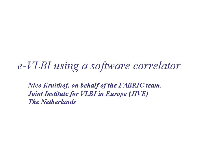 e-VLBI using a software correlator Nico Kruithof, on behalf of the FABRIC team. Joint