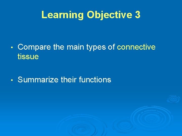 Learning Objective 3 • Compare the main types of connective tissue • Summarize their