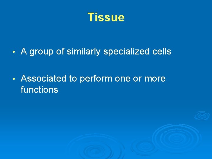 Tissue • A group of similarly specialized cells • Associated to perform one or