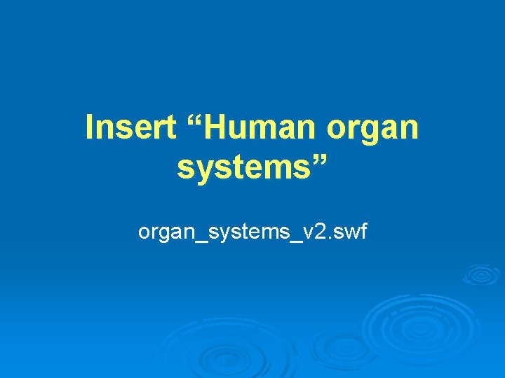 Insert “Human organ systems” organ_systems_v 2. swf 