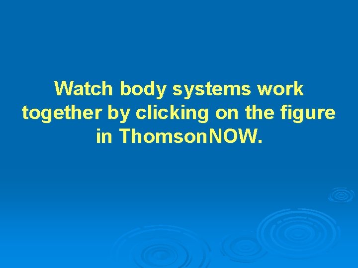 Watch body systems work together by clicking on the figure in Thomson. NOW. 