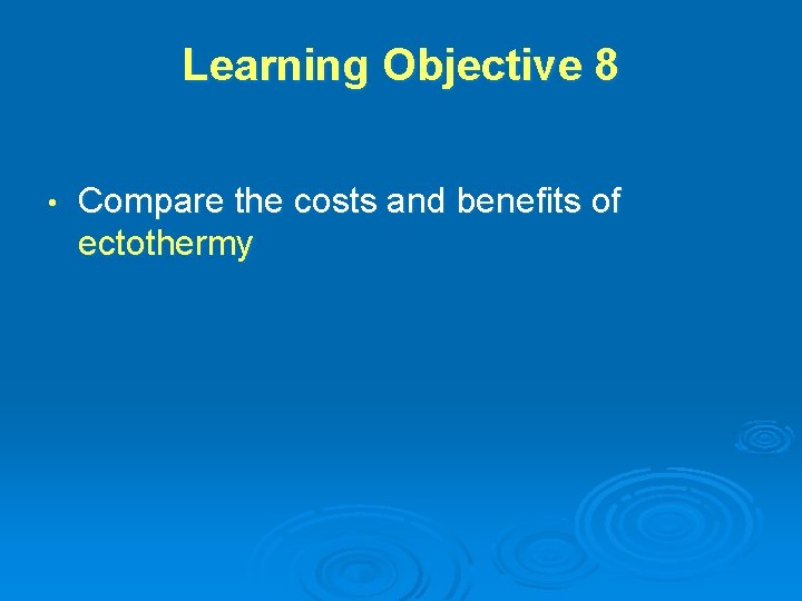 Learning Objective 8 • Compare the costs and benefits of ectothermy 