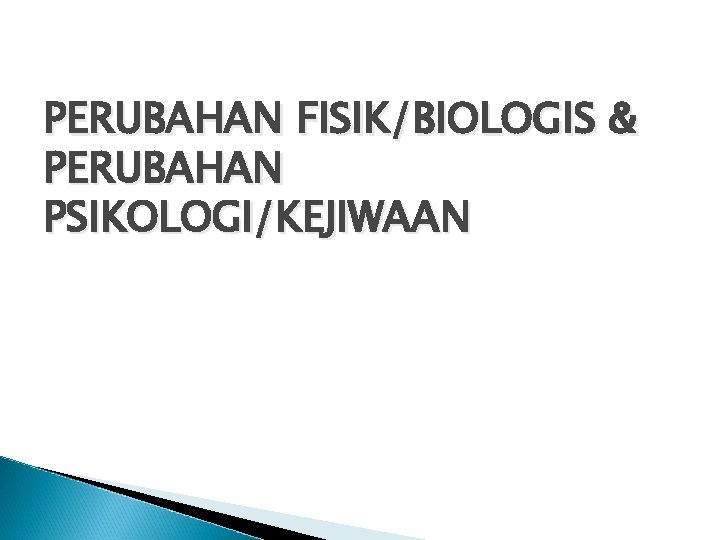 PERUBAHAN FISIK/BIOLOGIS & PERUBAHAN PSIKOLOGI/KEJIWAAN 