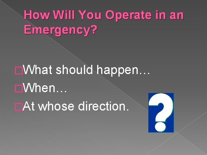 How Will You Operate in an Emergency? �What should happen… �When… �At whose direction.