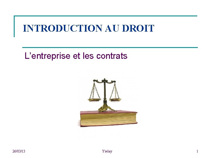 INTRODUCTION AU DROIT L’entreprise et les contrats 26/03/13 Yrelay 1 