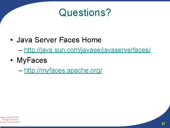Questions? • Java Server Faces Home – http: //java. sun. com/javaee/javaserverfaces/ • My. Faces