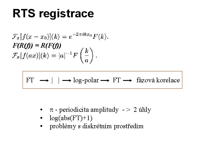 RTS registrace F(R(f)) = R(F(f)) FT | | log-polar FT fázová korelace • -