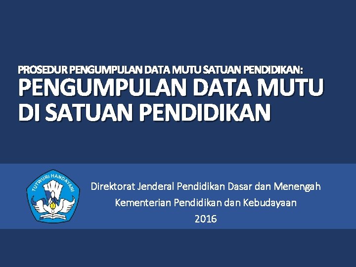 PROSEDUR PENGUMPULAN DATA MUTU SATUAN PENDIDIKAN: PENGUMPULAN DATA MUTU DI SATUAN PENDIDIKAN Direktorat Jenderal