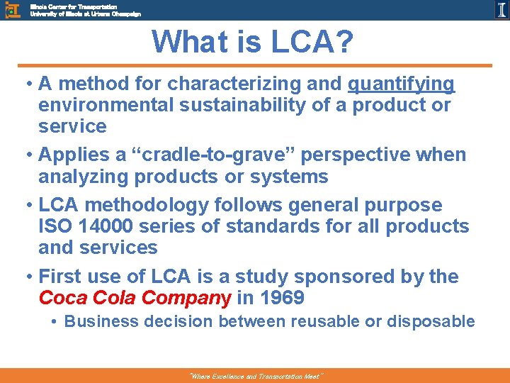 Illinois Center for Transportation University of Illinois at Urbana Champaign What is LCA? •