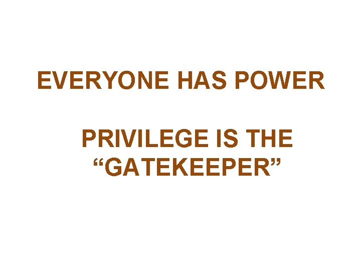 EVERYONE HAS POWER PRIVILEGE IS THE “GATEKEEPER” 