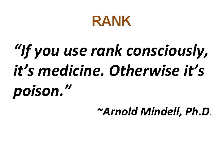 RANK “If you use rank consciously, it’s medicine. Otherwise it’s poison. ” ~Arnold Mindell,