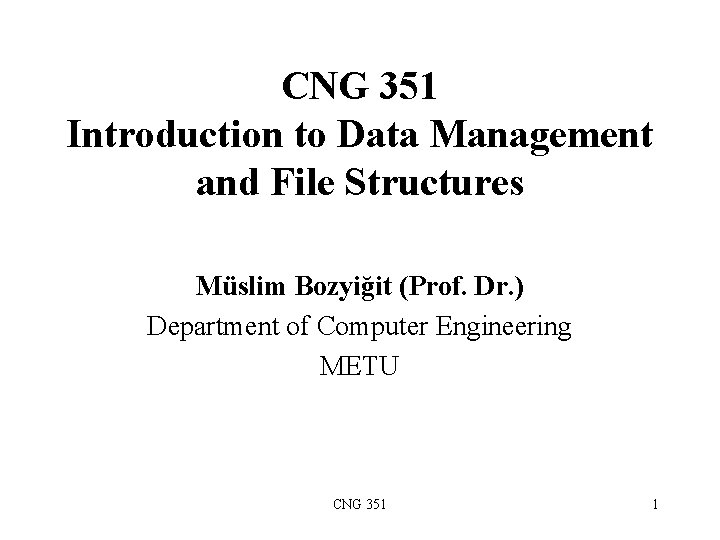 CNG 351 Introduction to Data Management and File Structures Müslim Bozyiğit (Prof. Dr. )