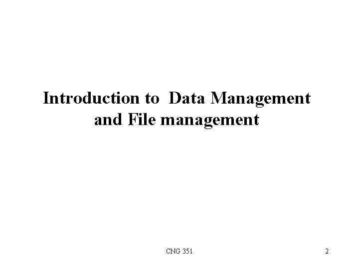 Introduction to Data Management and File management CNG 351 2 