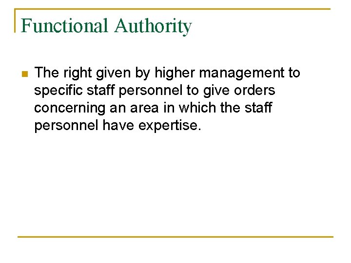 Functional Authority n The right given by higher management to specific staff personnel to