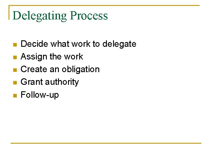 Delegating Process n n n Decide what work to delegate Assign the work Create