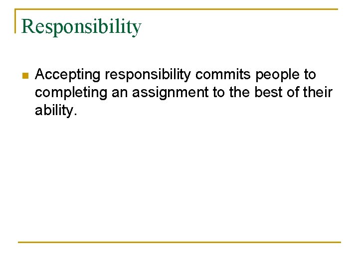 Responsibility n Accepting responsibility commits people to completing an assignment to the best of