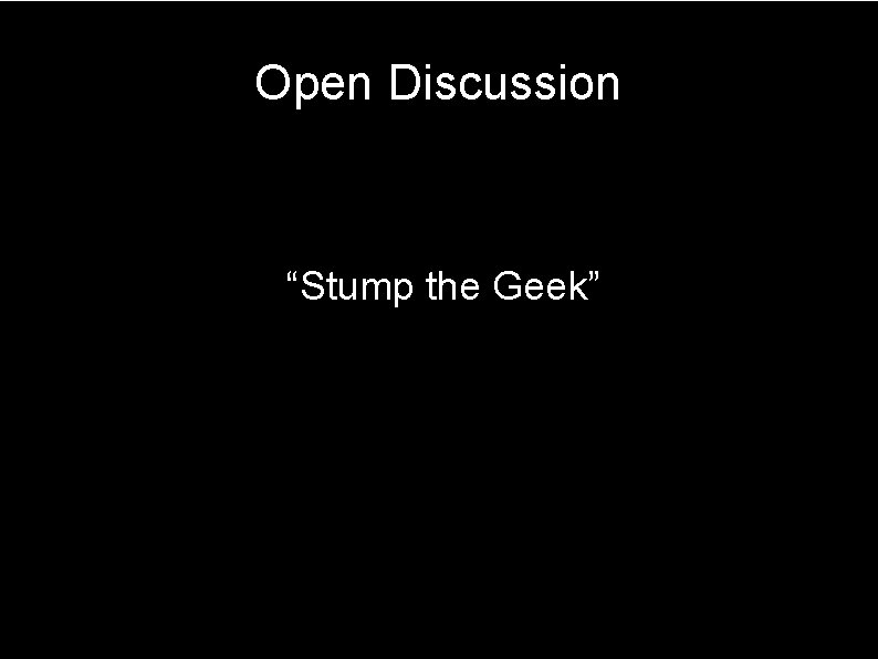 Open Discussion “Stump the Geek” 